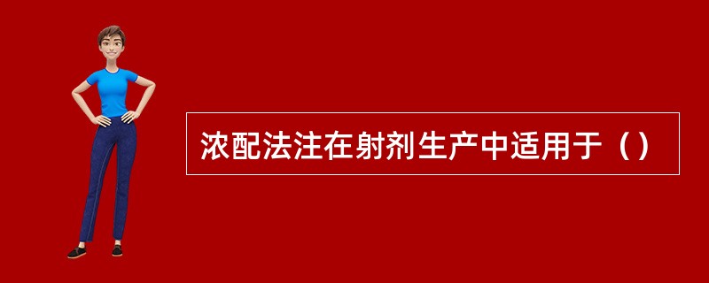 浓配法注在射剂生产中适用于（）
