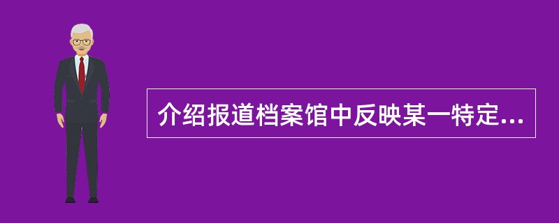 介绍报道档案馆中反映某一特定问题的检索工具是（）。