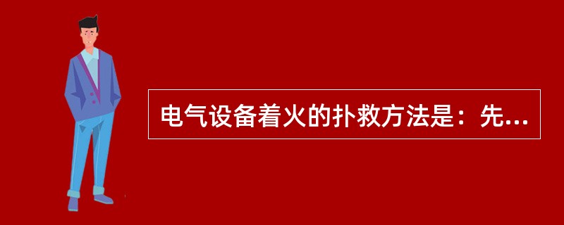 电气设备着火的扑救方法是：先切断有关电源，而后用专用灭火器材扑救。（）