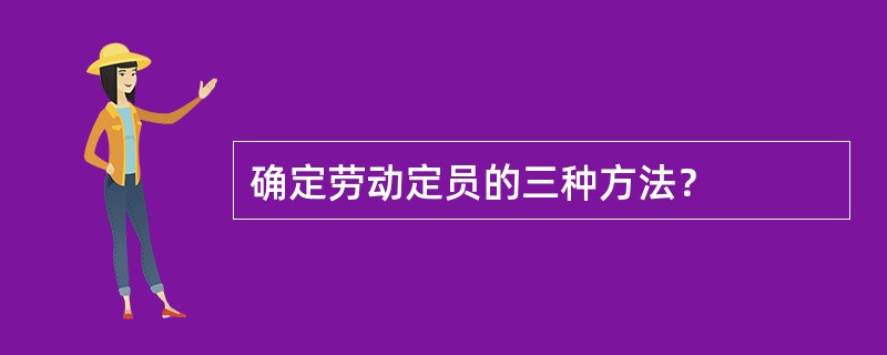 确定劳动定员的三种方法？