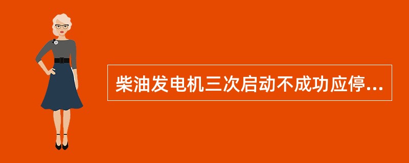 柴油发电机三次启动不成功应停止（）。
