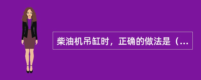 柴油机吊缸时，正确的做法是（）。