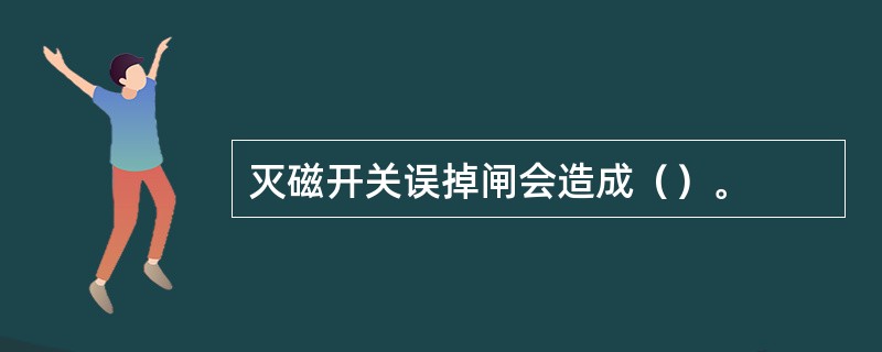 灭磁开关误掉闸会造成（）。