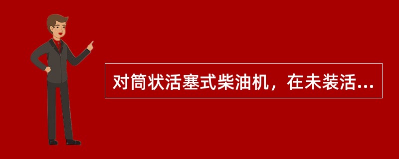 对筒状活塞式柴油机，在未装活塞环的条件下，活塞位于近上、下止点位置时，活塞裙部与