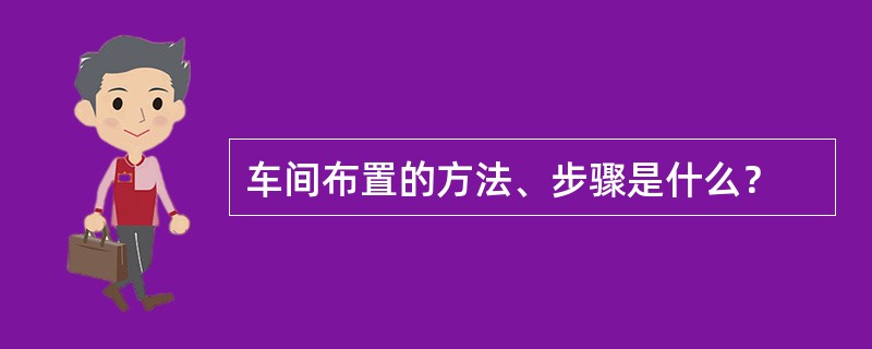 车间布置的方法、步骤是什么？