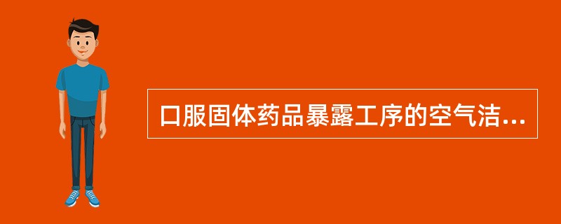 口服固体药品暴露工序的空气洁净级别应符合（）要求。