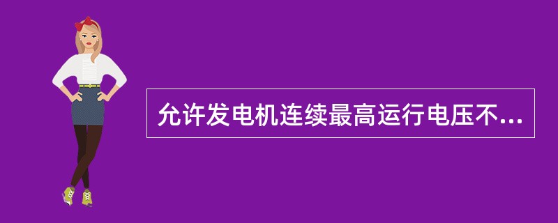 允许发电机连续最高运行电压不得超过额定电压的（）倍。