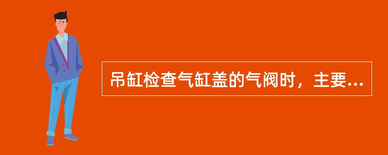 吊缸检查气缸盖的气阀时，主要检查（）的损伤情况。