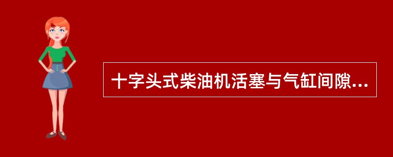 十字头式柴油机活塞与气缸间隙是指在一定条件下，活塞（）与气缸内孔（）间隙。