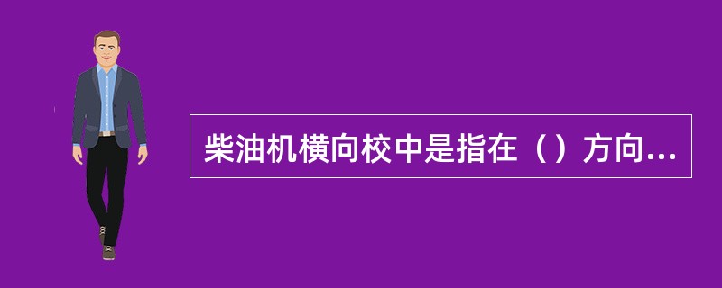 柴油机横向校中是指在（）方向上活塞运动部件与固定件有准确的相对位置。