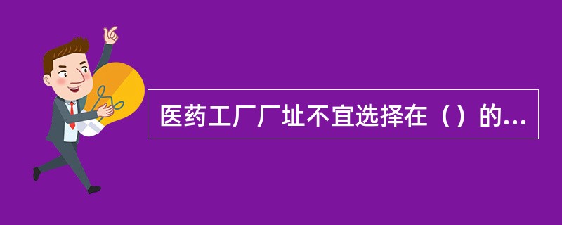 医药工厂厂址不宜选择在（）的区域。