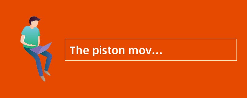 The piston moving up and down keeps the