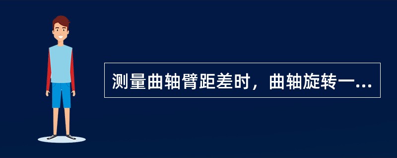 测量曲轴臂距差时，曲轴旋转一周，可依次测得臂距值为（）。