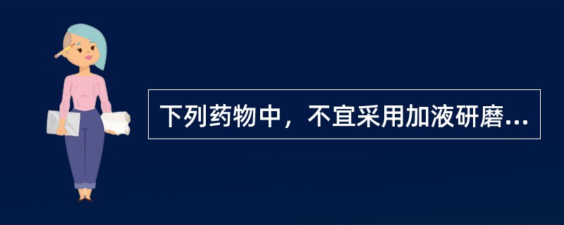 下列药物中，不宜采用加液研磨湿法粉碎的药物是（）。