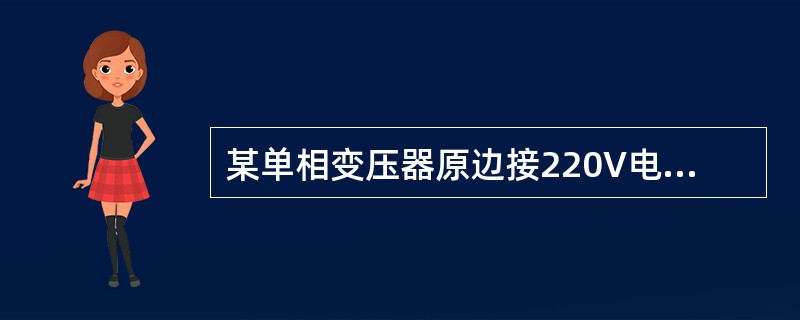 某单相变压器原边接220V电压，副边电压为20V，已知副绕组匝数为100匝，则原