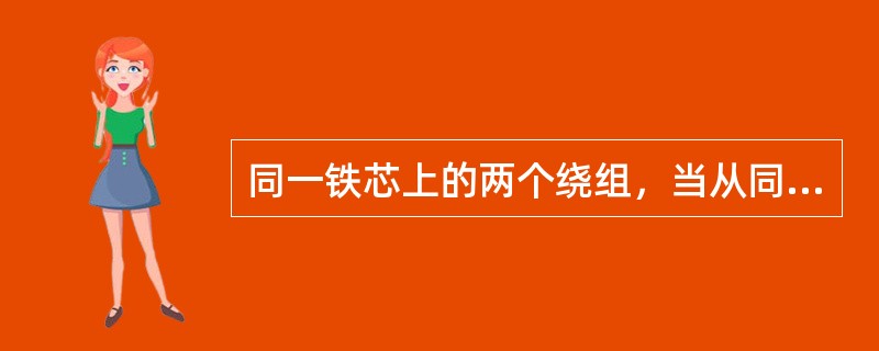 同一铁芯上的两个绕组，当从同名端通入电流时，产生磁通的方向（）。