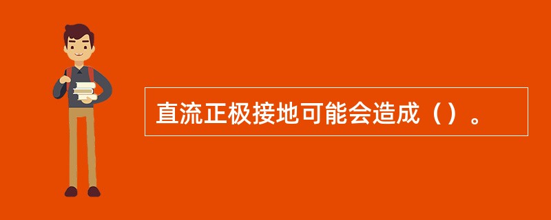 直流正极接地可能会造成（）。