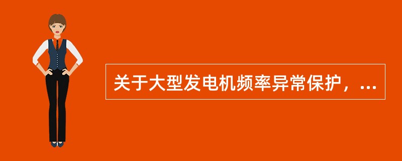 关于大型发电机频率异常保护，下列说法正确的是（）。