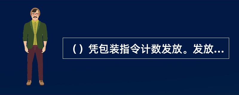 （）凭包装指令计数发放。发放、使用和销毁应有记录。