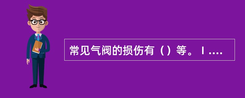 常见气阀的损伤有（）等。Ⅰ.气阀阀盘锥面；Ⅱ.阀面的烧伤与高温腐蚀；Ⅲ.阀盘与阀