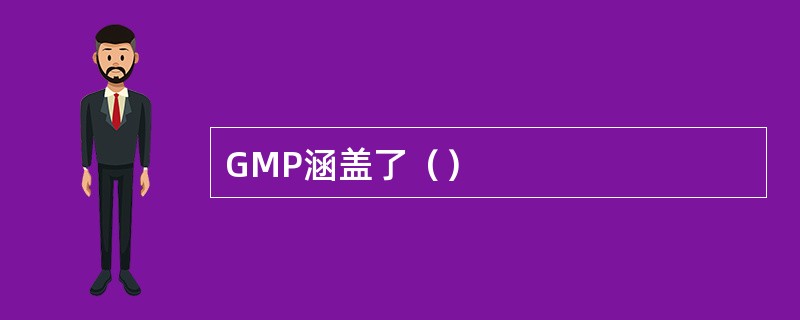 GMP涵盖了（）