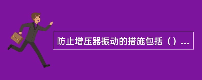 防止增压器振动的措施包括（）。Ⅰ.定期换新轴承；Ⅱ.定期清洗叶片；Ⅲ.定期检查安