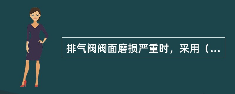 排气阀阀面磨损严重时，采用（）修复。