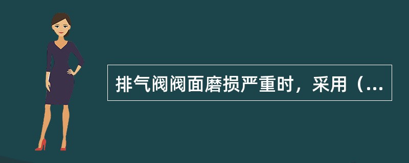 排气阀阀面磨损严重时，采用（）修复。