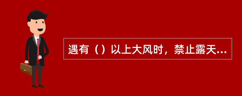 遇有（）以上大风时，禁止露天起重工作。