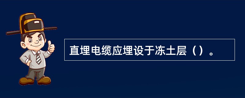 直埋电缆应埋设于冻土层（）。