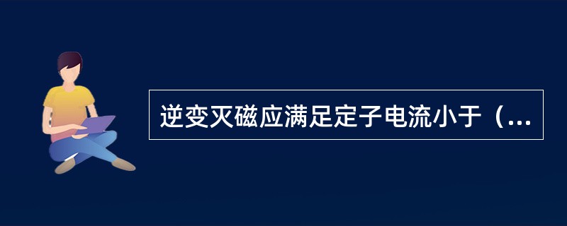 逆变灭磁应满足定子电流小于（）额定电流。