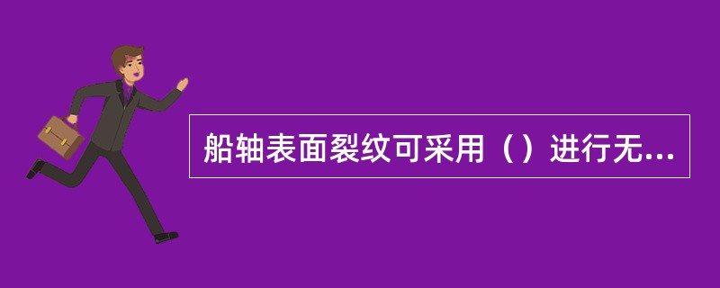 船轴表面裂纹可采用（）进行无损检测。Ⅰ.着色探伤；Ⅱ.煤油-白粉；Ⅲ.磁粉探伤；