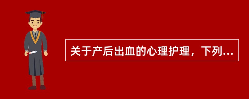 关于产后出血的心理护理，下列哪一项不合适？（）