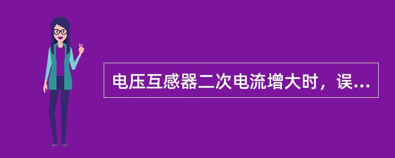 电压互感器二次电流增大时，误差增大。