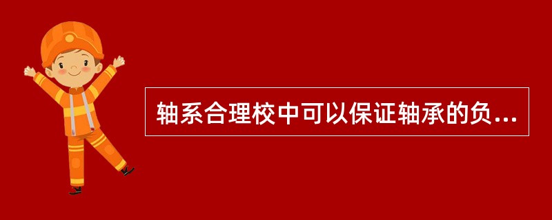 轴系合理校中可以保证轴承的负荷（）。