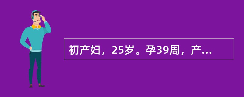 初产妇，25岁。孕39周，产妇烦躁不安、持续腹痛、拒按，子宫收缩出现子宫痉挛性狭