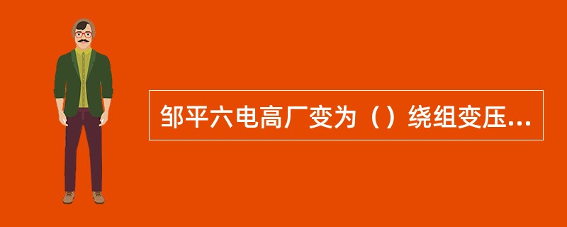 邹平六电高厂变为（）绕组变压器。