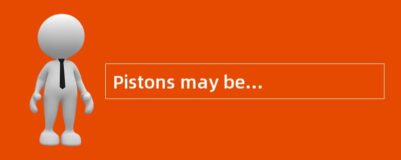 Pistons may be made in （） in order to ke