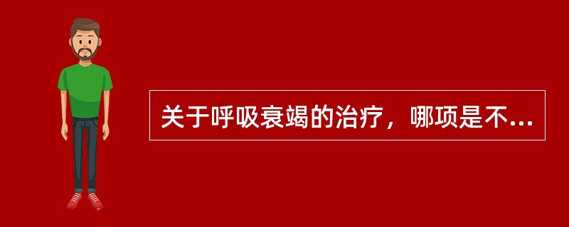 关于呼吸衰竭的治疗，哪项是不正确的（）