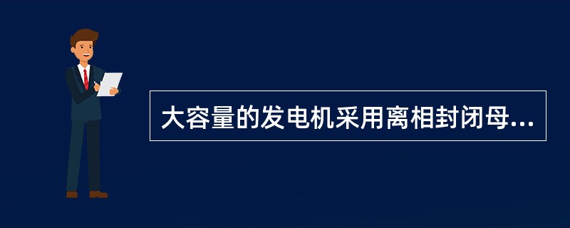 大容量的发电机采用离相封闭母线，其目的主要是防止发生人身触电。（）