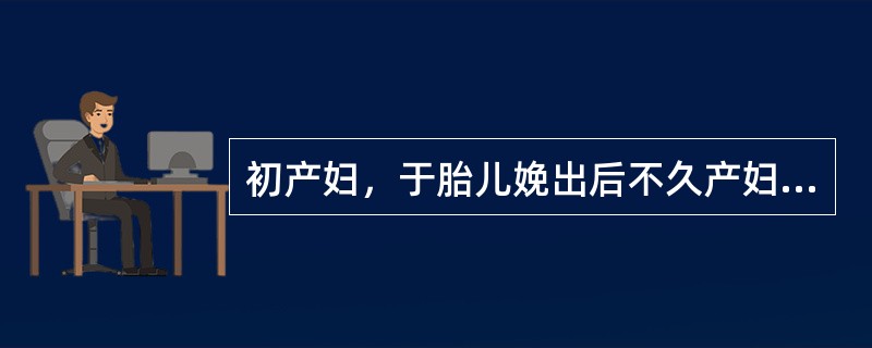 初产妇，于胎儿娩出后不久产妇突然出现烦躁不安、寒战、呕吐、咳嗽、呼吸困难、发绀、