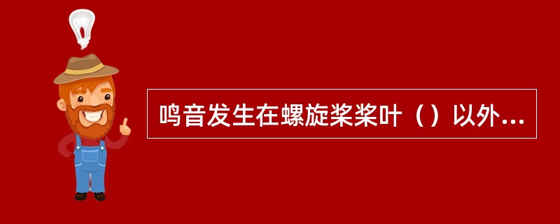 鸣音发生在螺旋桨桨叶（）以外的随边边缘。