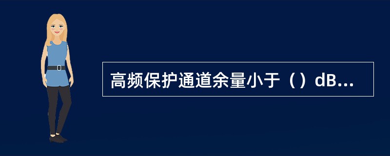 高频保护通道余量小于（）dB时，高频保护应该退出。