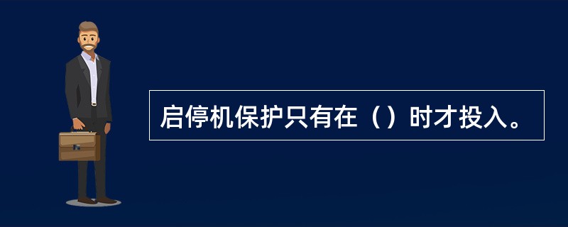 启停机保护只有在（）时才投入。