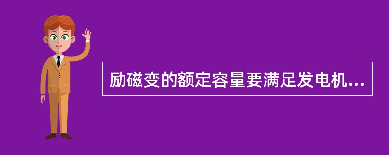 励磁变的额定容量要满足发电机（）倍额定励磁电流的要求。