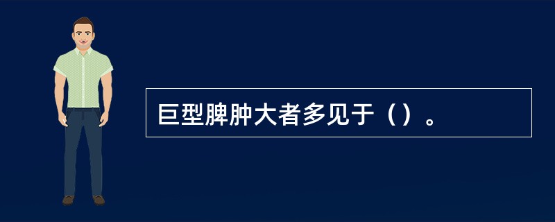 巨型脾肿大者多见于（）。