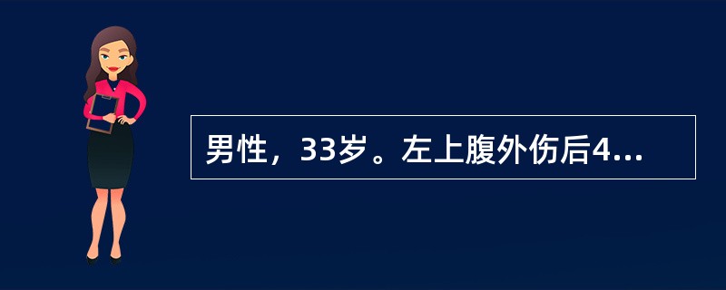 男性，33岁。左上腹外伤后4小时，神志清，面色苍白，P120次/分，BP70/5