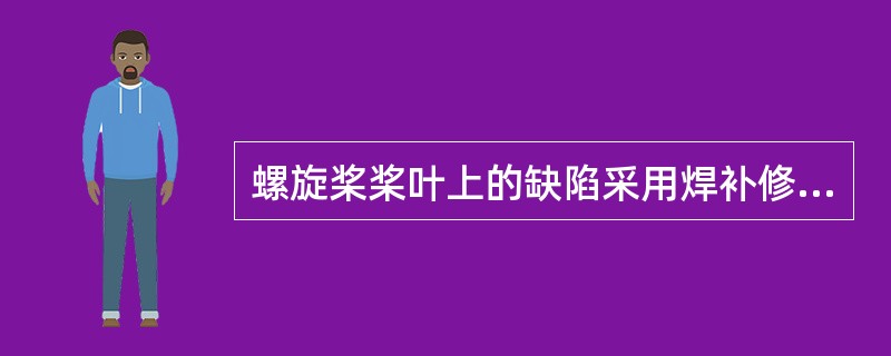 螺旋桨桨叶上的缺陷采用焊补修理后应进行（）和（）处理。