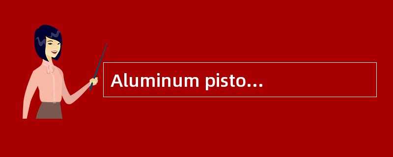 Aluminum pistons have （） coefficient of