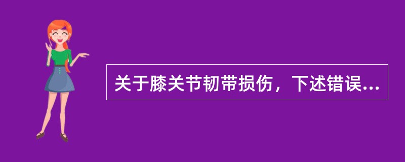 关于膝关节韧带损伤，下述错误的是（）
